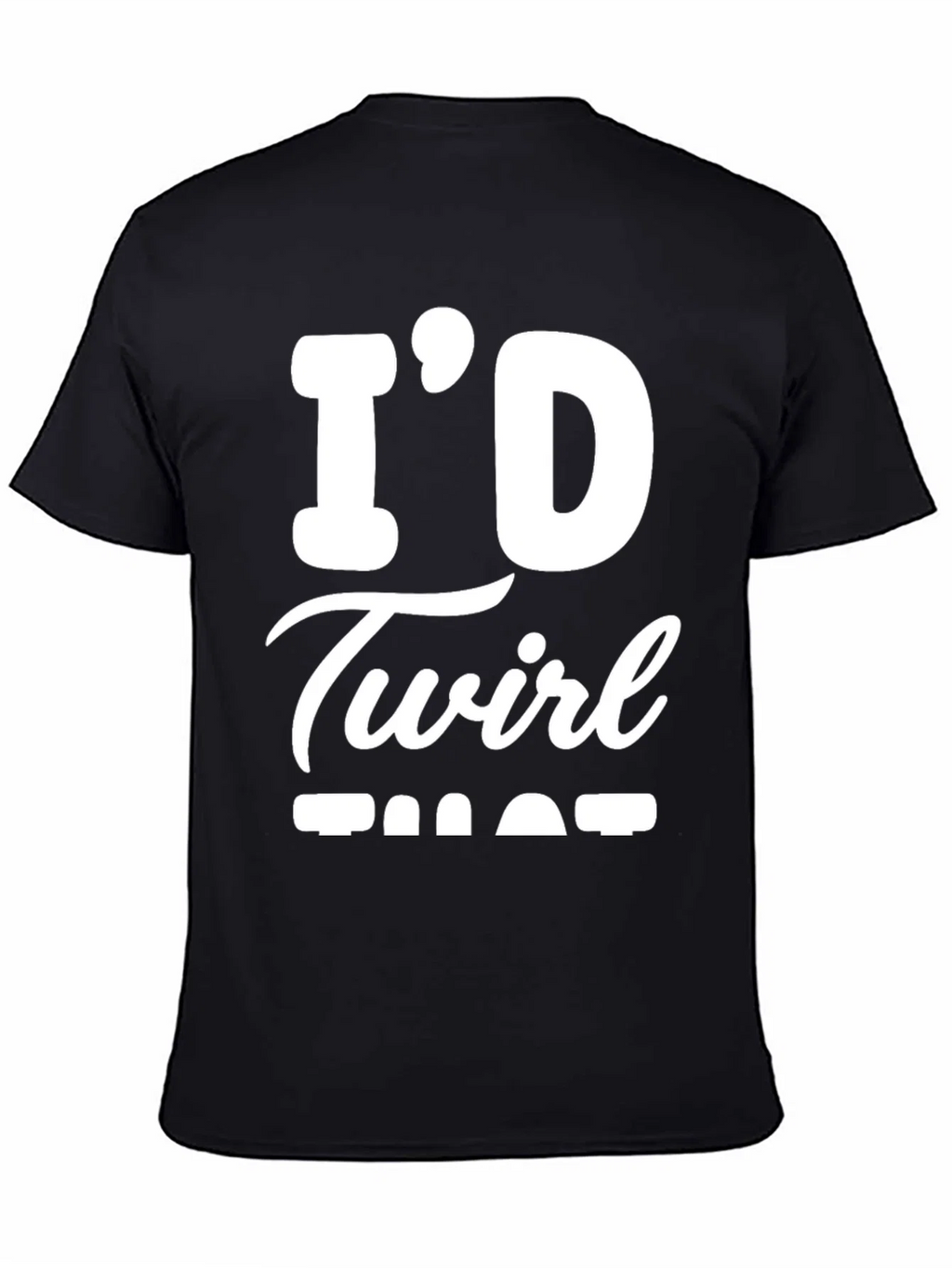 Id Twirl That T-Shirt - Funny Sarcastic Tee